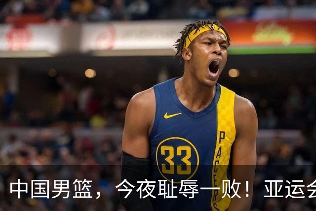中国男篮，今夜耻辱一败！亚运会半决赛：中国输给日本，无缘决赛